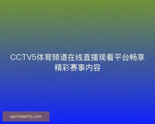 CCTV5体育频道在线直播观看平台畅享精彩赛事内容