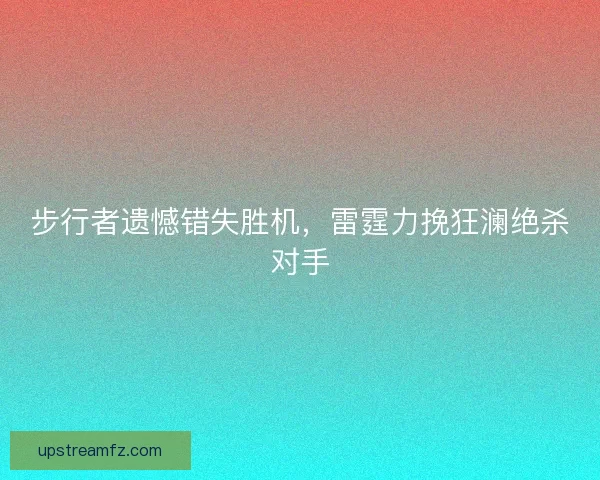 步行者遗憾错失胜机，雷霆力挽狂澜绝杀对手