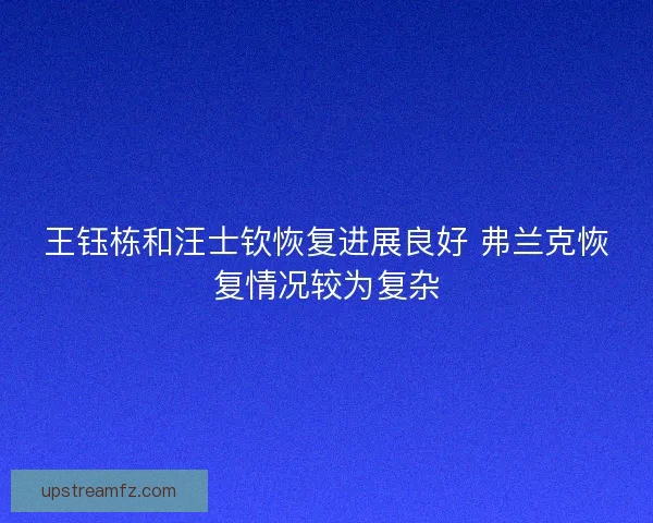 王钰栋和汪士钦恢复进展良好 弗兰克恢复情况较为复杂
