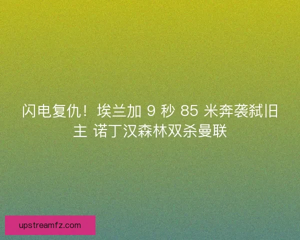 闪电复仇！埃兰加 9 秒 85 米奔袭弑旧主 诺丁汉森林双杀曼联