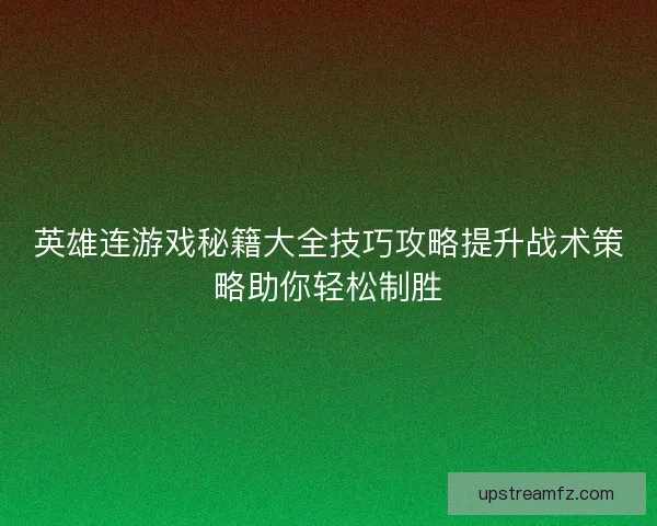 英雄连游戏秘籍大全技巧攻略提升战术策略助你轻松制胜