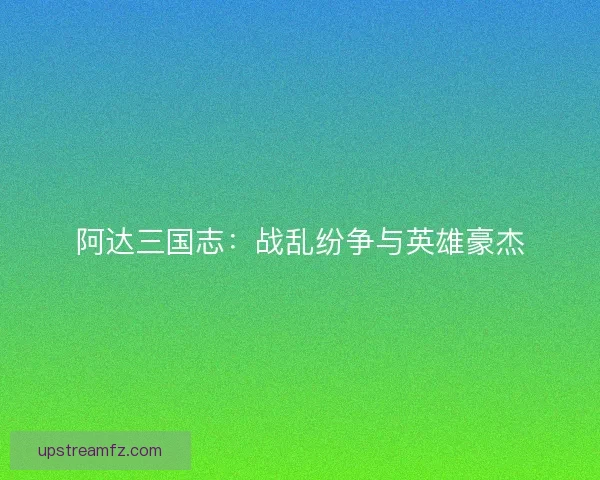 阿达三国志:战乱纷争与英雄豪杰 阿达三国志:战乱纷争与英雄豪杰
